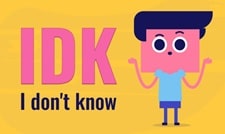 IDK = I don’t know